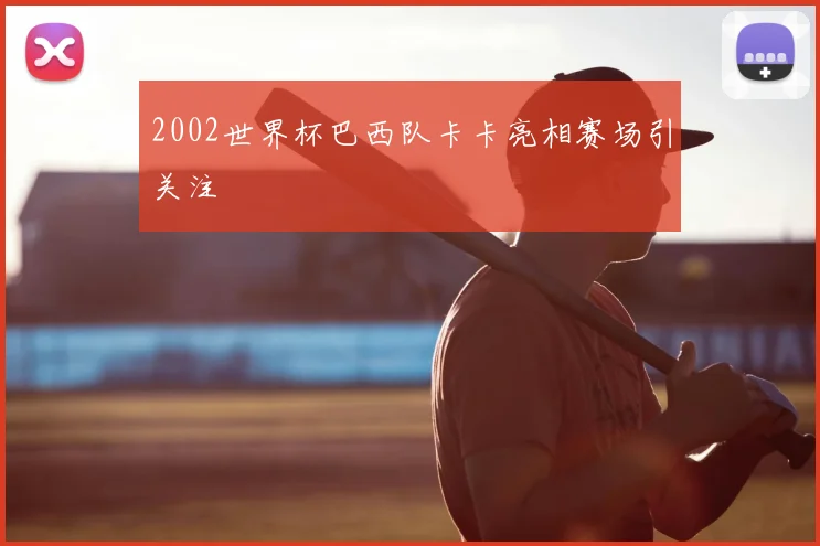 2002世界杯巴西队卡卡亮相赛场引关注