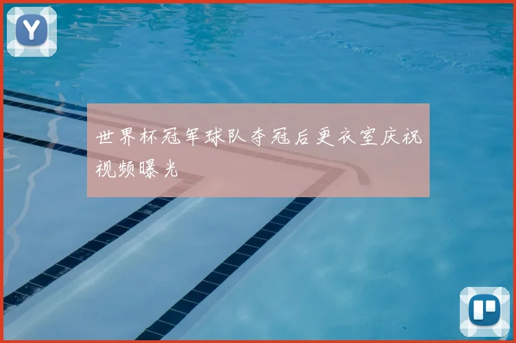 世界杯冠军球队夺冠后更衣室庆祝视频曝光
