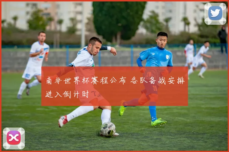 南非世界杯赛程公布 各队备战安排进入倒计时