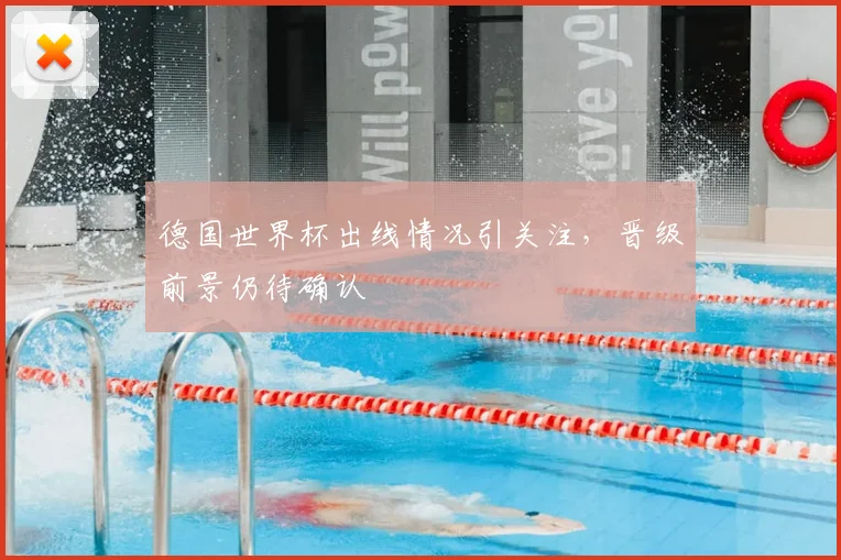德国世界杯出线情况引关注，晋级前景仍待确认