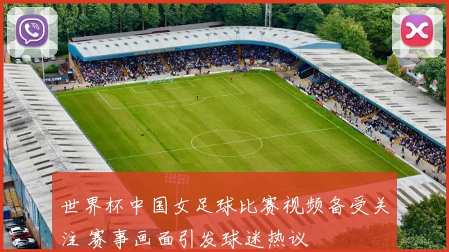 世界杯中国女足球比赛视频备受关注 赛事画面引发球迷热议
