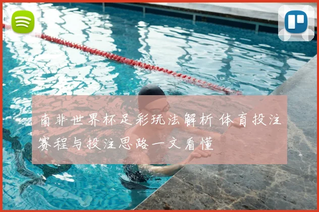 南非世界杯足彩玩法解析 体育投注赛程与投注思路一文看懂