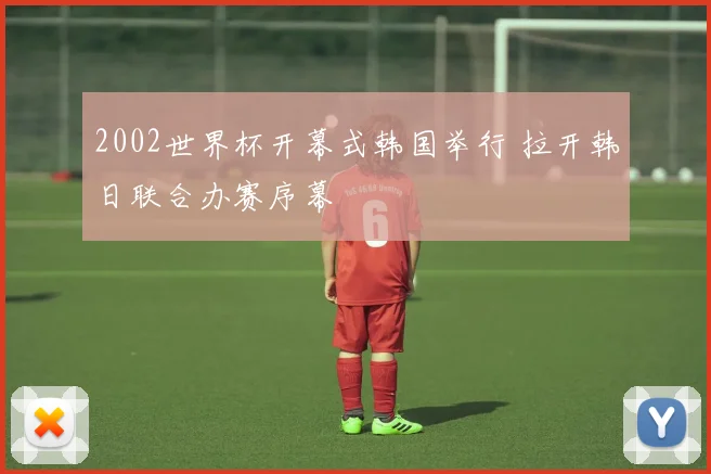 2002世界杯开幕式韩国举行 拉开韩日联合办赛序幕