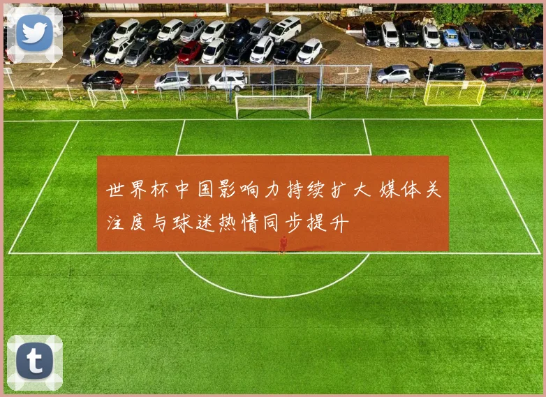 世界杯中国影响力持续扩大 媒体关注度与球迷热情同步提升